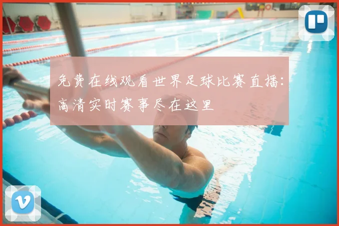 免费在线观看世界足球比赛直播：高清实时赛事尽在这里