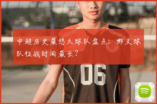 中超历史最悠久球队盘点:哪支球队征战时间最长?