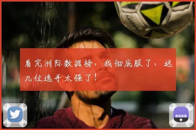 看完洲际数据榜,我彻底服了,这几位选手太强了!