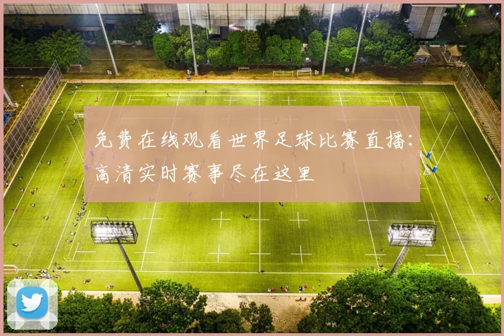 免费在线观看世界足球比赛直播:高清实时赛事尽在这里