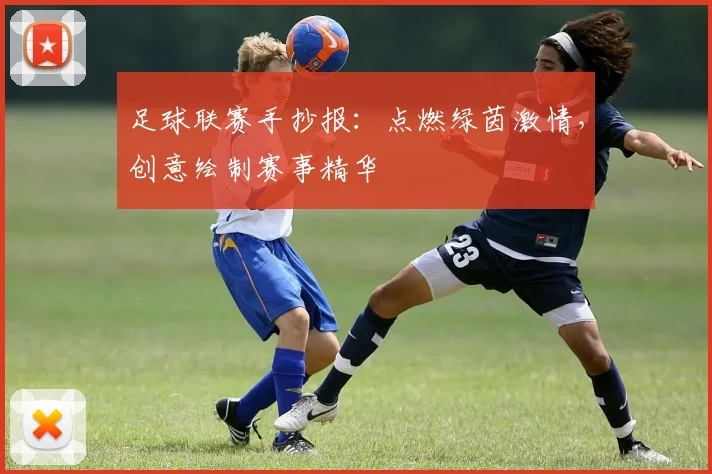足球联赛手抄报:点燃绿茵激情,创意绘制赛事精华
